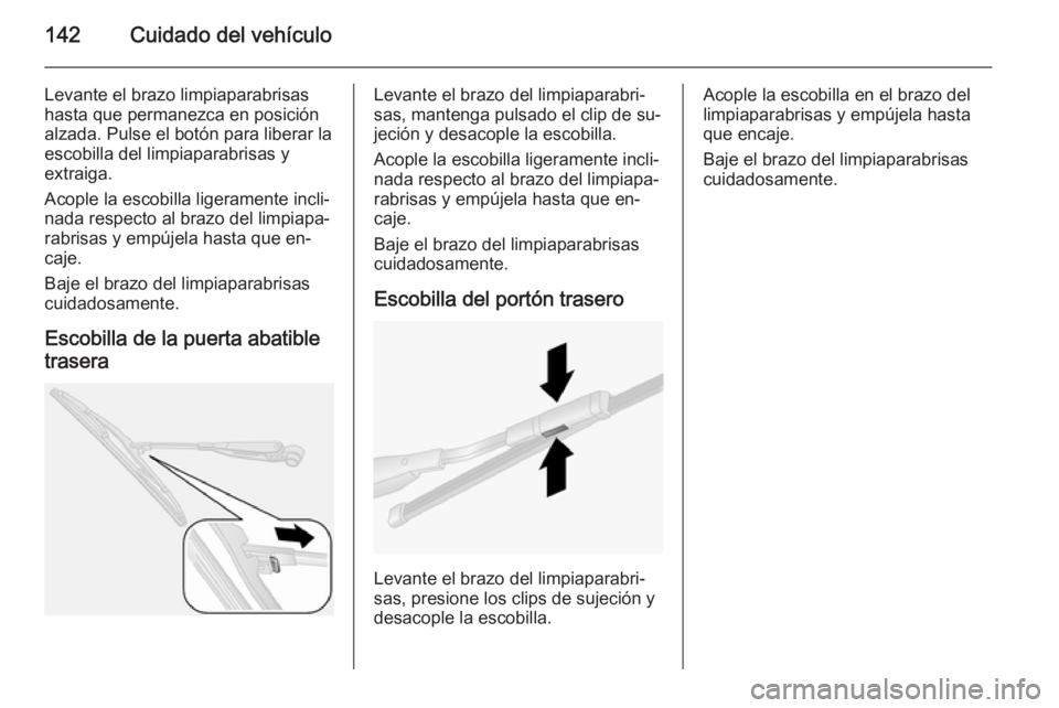 OPEL COMBO 2015 Manual de Instrucciones (in Spanish) 142Cuidado del vehículo
Levante el brazo limpiaparabrisas
hasta que permanezca en posición
alzada. Pulse el botón para liberar la escobilla del limpiaparabrisas y
extraiga.
Acople la escobilla lige OPEL COMBO 2015 Manual de Instrucciones (in Spanish) 142Cuidado del vehículo
Levante el brazo limpiaparabrisas
hasta que permanezca en posición
alzada. Pulse el botón para liberar la escobilla del limpiaparabrisas y
extraiga.
Acople la escobilla lige