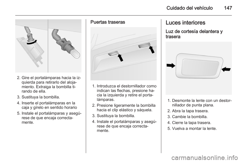 OPEL COMBO 2015 Manual de Instrucciones (in Spanish) Cuidado del vehículo147
2. Gire el portalámparas hacia la iz‐quierda para retirarlo del aloja‐
miento. Extraiga la bombilla ti‐
rando de ella.
3. Sustituya la bombilla.
4. Inserte el portalám OPEL COMBO 2015 Manual de Instrucciones (in Spanish) Cuidado del vehículo147
2. Gire el portalámparas hacia la iz‐quierda para retirarlo del aloja‐
miento. Extraiga la bombilla ti‐
rando de ella.
3. Sustituya la bombilla.
4. Inserte el portalám