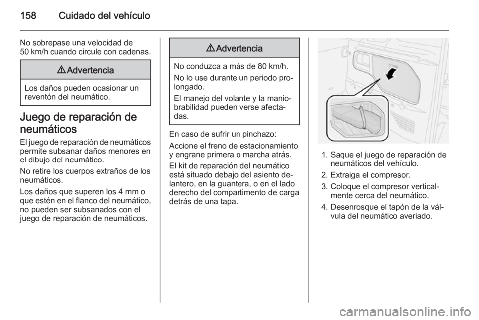 OPEL COMBO 2015 Manual de Instrucciones (in Spanish) 158Cuidado del vehículo
No sobrepase una velocidad de
50 km/h cuando circule con cadenas.9 Advertencia
Los daños pueden ocasionar un
reventón del neumático.
Juego de reparación de
neumáticos El OPEL COMBO 2015 Manual de Instrucciones (in Spanish) 158Cuidado del vehículo
No sobrepase una velocidad de
50 km/h cuando circule con cadenas.9 Advertencia
Los daños pueden ocasionar un
reventón del neumático.
Juego de reparación de
neumáticos El