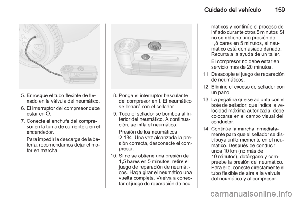 OPEL COMBO 2015 Manual de Instrucciones (in Spanish) Cuidado del vehículo159
5. Enrosque el tubo flexible de lle‐nado en la válvula del neumático.
6. El interruptor del compresor debe
estar en J.
7. Conecte el enchufe del compre‐ sor en la toma OPEL COMBO 2015 Manual de Instrucciones (in Spanish) Cuidado del vehículo159
5. Enrosque el tubo flexible de lle‐nado en la válvula del neumático.
6. El interruptor del compresor debe
estar en J.
7. Conecte el enchufe del compre‐ sor en la toma