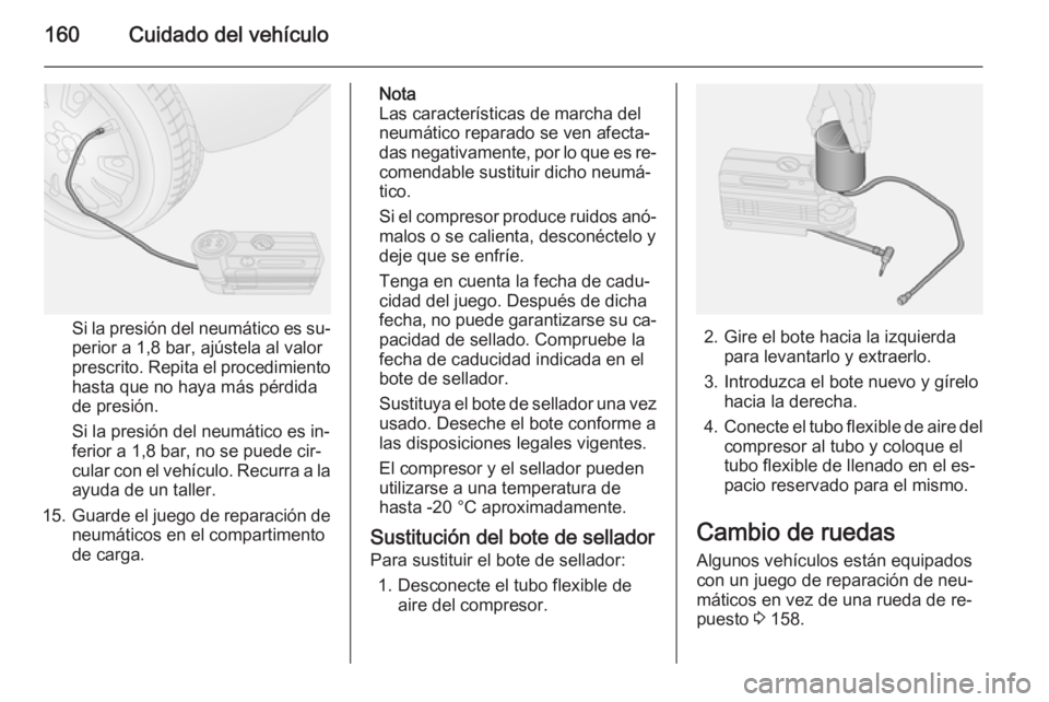 OPEL COMBO 2015 Manual de Instrucciones (in Spanish) 160Cuidado del vehículo
Si la presión del neumático es su‐perior a 1,8 bar, ajústela al valor
prescrito. Repita el procedimiento
hasta que no haya más pérdida
de presión.
Si la presión del n OPEL COMBO 2015 Manual de Instrucciones (in Spanish) 160Cuidado del vehículo
Si la presión del neumático es su‐perior a 1,8 bar, ajústela al valor
prescrito. Repita el procedimiento
hasta que no haya más pérdida
de presión.
Si la presión del n