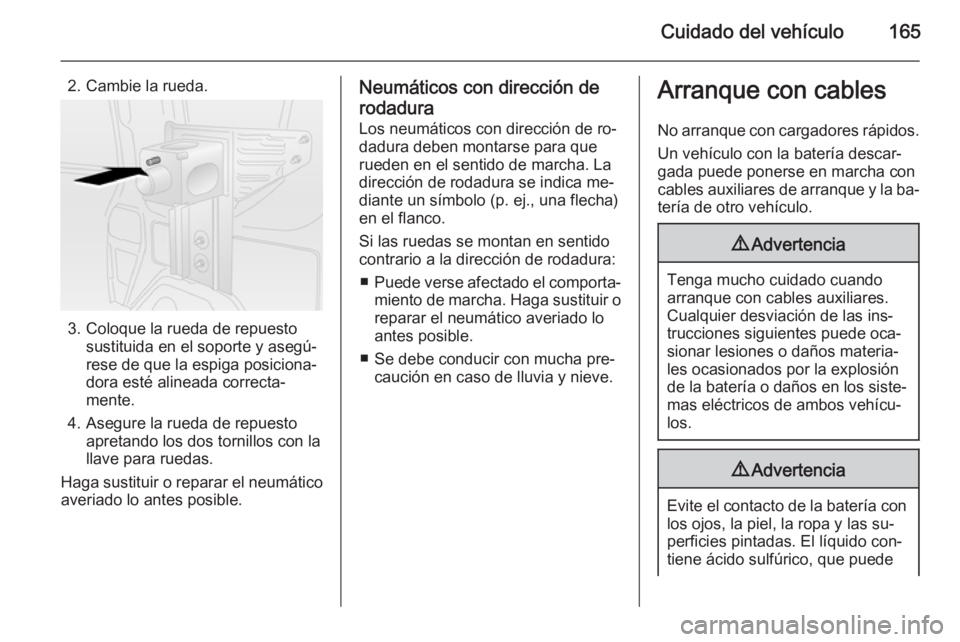 OPEL COMBO 2015 Manual de Instrucciones (in Spanish) Cuidado del vehículo165
2. Cambie la rueda.
3. Coloque la rueda de repuestosustituida en el soporte y asegú‐
rese de que la espiga posiciona‐
dora esté alineada correcta‐
mente.
4. Asegure la OPEL COMBO 2015 Manual de Instrucciones (in Spanish) Cuidado del vehículo165
2. Cambie la rueda.
3. Coloque la rueda de repuestosustituida en el soporte y asegú‐
rese de que la espiga posiciona‐
dora esté alineada correcta‐
mente.
4. Asegure la