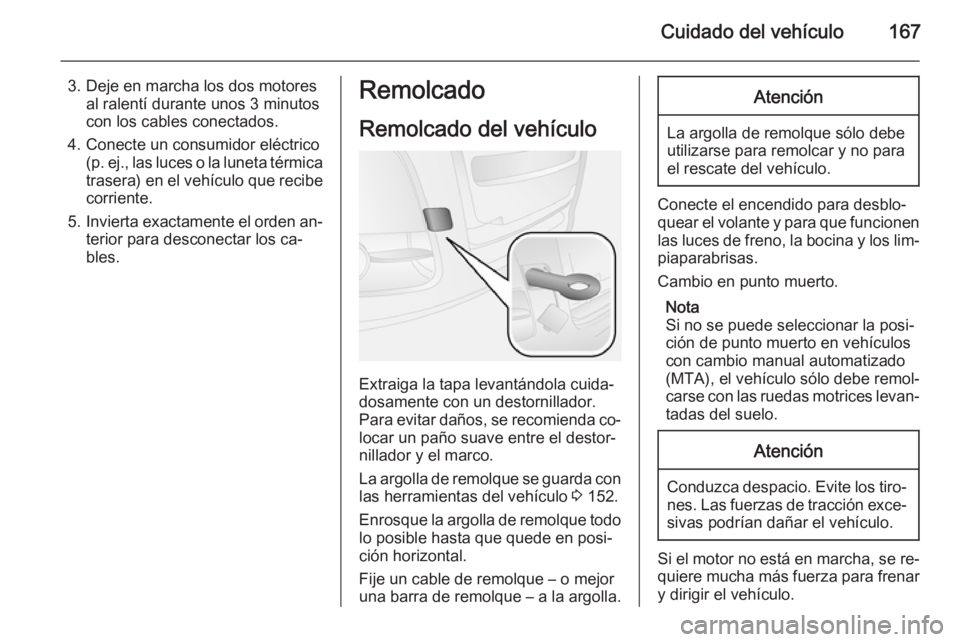 OPEL COMBO 2015 Manual de Instrucciones (in Spanish) Cuidado del vehículo167
3. Deje en marcha los dos motoresal ralentí durante unos 3 minutos
con los cables conectados.
4. Conecte un consumidor eléctrico (p. ej., las luces o la luneta térmicatrase OPEL COMBO 2015 Manual de Instrucciones (in Spanish) Cuidado del vehículo167
3. Deje en marcha los dos motoresal ralentí durante unos 3 minutos
con los cables conectados.
4. Conecte un consumidor eléctrico (p. ej., las luces o la luneta térmicatrase