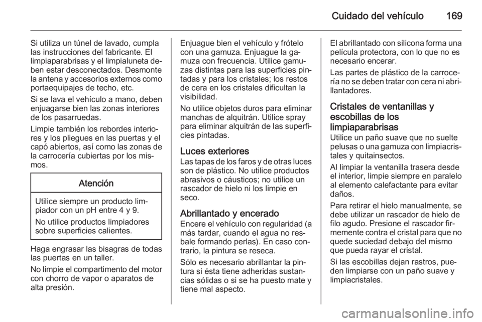 OPEL COMBO 2015 Manual de Instrucciones (in Spanish) Cuidado del vehículo169
Si utiliza un túnel de lavado, cumpla
las instrucciones del fabricante. El
limpiaparabrisas y el limpialuneta de‐
ben estar desconectados. Desmonte la antena y accesorios e OPEL COMBO 2015 Manual de Instrucciones (in Spanish) Cuidado del vehículo169
Si utiliza un túnel de lavado, cumpla
las instrucciones del fabricante. El
limpiaparabrisas y el limpialuneta de‐
ben estar desconectados. Desmonte la antena y accesorios e