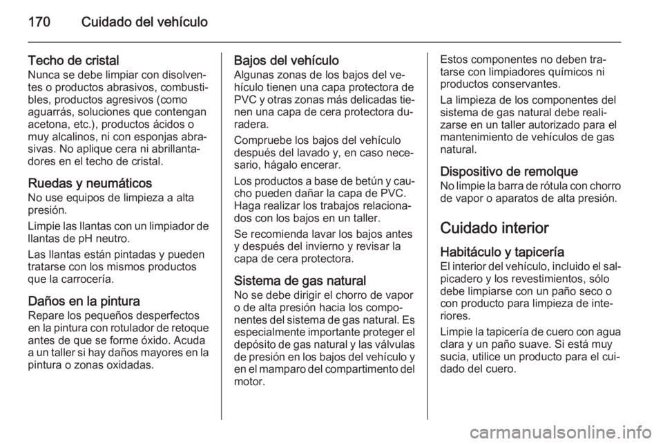 OPEL COMBO 2015 Manual de Instrucciones (in Spanish) 170Cuidado del vehículo
Techo de cristalNunca se debe limpiar con disolven‐
tes o productos abrasivos, combusti‐
bles, productos agresivos (como
aguarrás, soluciones que contengan
acetona, etc.) OPEL COMBO 2015 Manual de Instrucciones (in Spanish) 170Cuidado del vehículo
Techo de cristalNunca se debe limpiar con disolven‐
tes o productos abrasivos, combusti‐
bles, productos agresivos (como
aguarrás, soluciones que contengan
acetona, etc.)
