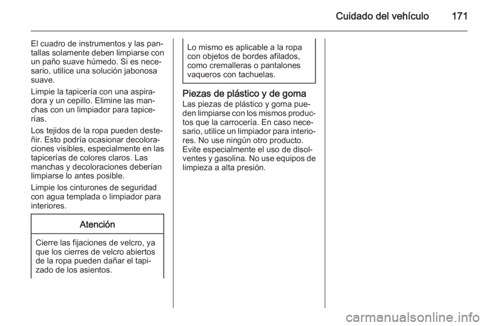 OPEL COMBO 2015 Manual de Instrucciones (in Spanish) Cuidado del vehículo171
El cuadro de instrumentos y las pan‐
tallas solamente deben limpiarse con un paño suave húmedo. Si es nece‐
sario, utilice una solución jabonosa
suave.
Limpie la tapice OPEL COMBO 2015 Manual de Instrucciones (in Spanish) Cuidado del vehículo171
El cuadro de instrumentos y las pan‐
tallas solamente deben limpiarse con un paño suave húmedo. Si es nece‐
sario, utilice una solución jabonosa
suave.
Limpie la tapice