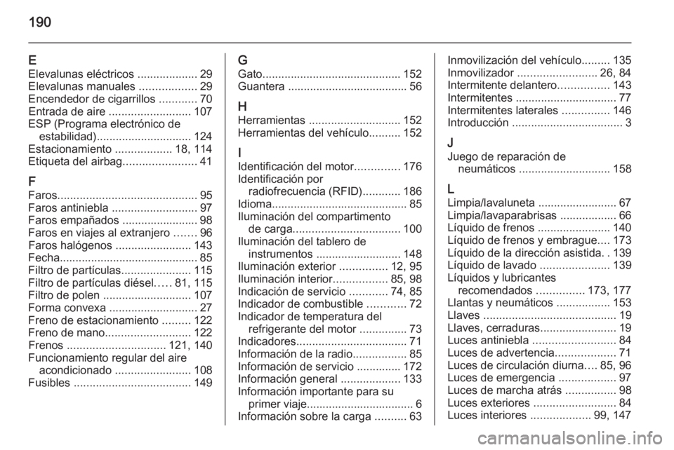 OPEL COMBO 2015 Manual de Instrucciones (in Spanish) 190
EElevalunas eléctricos ...................29
Elevalunas manuales ..................29
Encendedor de cigarrillos ............70
Entrada de aire .......................... 107
ESP (Programa ele OPEL COMBO 2015 Manual de Instrucciones (in Spanish) 190
EElevalunas eléctricos ...................29
Elevalunas manuales ..................29
Encendedor de cigarrillos ............70
Entrada de aire .......................... 107
ESP (Programa ele