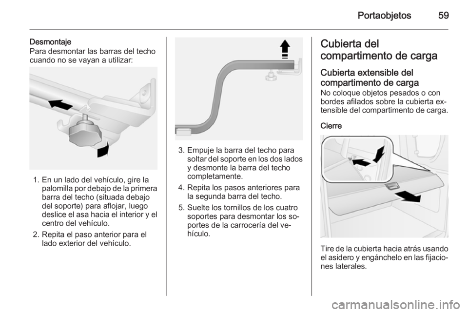 OPEL COMBO 2015 Manual de Instrucciones (in Spanish) Portaobjetos59
Desmontaje
Para desmontar las barras del techo
cuando no se vayan a utilizar:
1. En un lado del vehículo, gire la palomilla por debajo de la primerabarra del techo (situada debajo
del OPEL COMBO 2015 Manual de Instrucciones (in Spanish) Portaobjetos59
Desmontaje
Para desmontar las barras del techo
cuando no se vayan a utilizar:
1. En un lado del vehículo, gire la palomilla por debajo de la primerabarra del techo (situada debajo
del