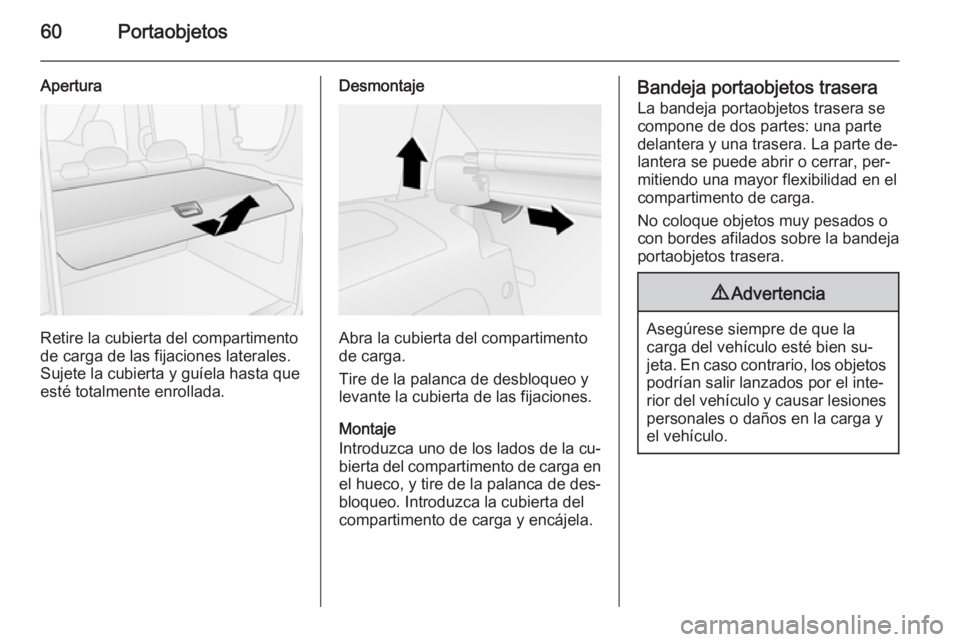 OPEL COMBO 2015 Manual de Instrucciones (in Spanish) 60Portaobjetos
Apertura
Retire la cubierta del compartimento
de carga de las fijaciones laterales.
Sujete la cubierta y guíela hasta que
esté totalmente enrollada.
Desmontaje
Abra la cubierta del co OPEL COMBO 2015 Manual de Instrucciones (in Spanish) 60Portaobjetos
Apertura
Retire la cubierta del compartimento
de carga de las fijaciones laterales.
Sujete la cubierta y guíela hasta que
esté totalmente enrollada.
Desmontaje
Abra la cubierta del co