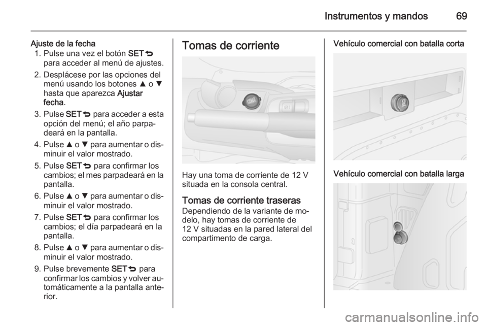 OPEL COMBO 2015 Manual de Instrucciones (in Spanish) Instrumentos y mandos69
Ajuste de la fecha1. Pulse una vez el botón SETq
para acceder al menú de ajustes.
2. Desplácese por las opciones del menú usando los botones R o S
hasta que aparezca Aj OPEL COMBO 2015 Manual de Instrucciones (in Spanish) Instrumentos y mandos69
Ajuste de la fecha1. Pulse una vez el botón SETq
para acceder al menú de ajustes.
2. Desplácese por las opciones del menú usando los botones R o S
hasta que aparezca Aj