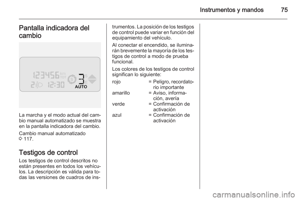 OPEL COMBO 2015 Manual de Instrucciones (in Spanish) Instrumentos y mandos75Pantalla indicadora del
cambio
La marcha y el modo actual del cam‐ bio manual automatizado se muestra
en la pantalla indicadora del cambio.
Cambio manual automatizado
3 117.
OPEL COMBO 2015 Manual de Instrucciones (in Spanish) Instrumentos y mandos75Pantalla indicadora del
cambio
La marcha y el modo actual del cam‐ bio manual automatizado se muestra
en la pantalla indicadora del cambio.
Cambio manual automatizado
3 117.