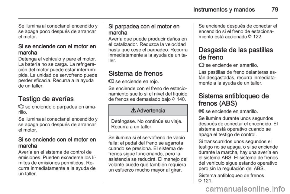OPEL COMBO 2015 Manual de Instrucciones (in Spanish) Instrumentos y mandos79
Se ilumina al conectar el encendido yse apaga poco después de arrancar
el motor.
Si se enciende con el motor en
marcha Detenga el vehículo y pare el motor.
La batería no se OPEL COMBO 2015 Manual de Instrucciones (in Spanish) Instrumentos y mandos79
Se ilumina al conectar el encendido yse apaga poco después de arrancar
el motor.
Si se enciende con el motor en
marcha Detenga el vehículo y pare el motor.
La batería no se