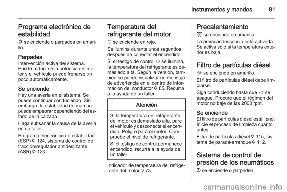 OPEL COMBO 2015 Manual de Instrucciones (in Spanish) Instrumentos y mandos81Programa electrónico deestabilidad
R se enciende o parpadea en amari‐
llo.
Parpadea
Intervención activa del sistema.
Puede reducirse la potencia del mo‐
tor y el vehícul OPEL COMBO 2015 Manual de Instrucciones (in Spanish) Instrumentos y mandos81Programa electrónico deestabilidad
R se enciende o parpadea en amari‐
llo.
Parpadea
Intervención activa del sistema.
Puede reducirse la potencia del mo‐
tor y el vehícul