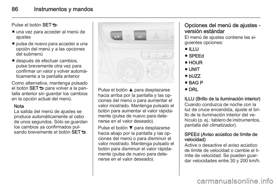 OPEL COMBO 2015 Manual de Instrucciones (in Spanish) 86Instrumentos y mandos
Pulse el botón SETq:
■ una vez para acceder al menú de ajustes
■ pulse de nuevo para acceder a una
opción del menú y a las opciones
del submenú
■ después de efectua OPEL COMBO 2015 Manual de Instrucciones (in Spanish) 86Instrumentos y mandos
Pulse el botón SETq:
■ una vez para acceder al menú de ajustes
■ pulse de nuevo para acceder a una
opción del menú y a las opciones
del submenú
■ después de efectua