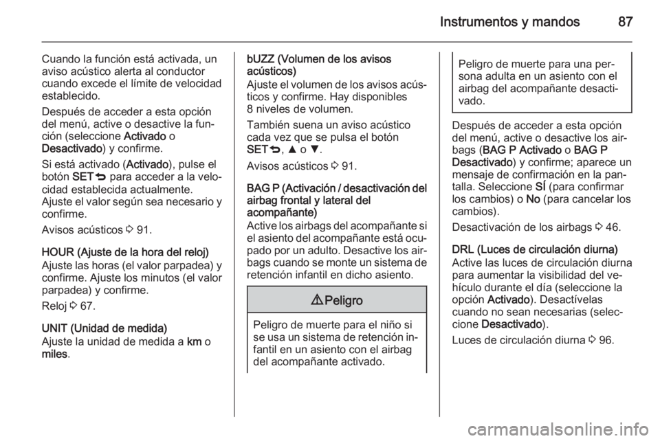 OPEL COMBO 2015 Manual de Instrucciones (in Spanish) Instrumentos y mandos87
Cuando la función está activada, un
aviso acústico alerta al conductor
cuando excede el límite de velocidad
establecido.
Después de acceder a esta opción
del menú, activ OPEL COMBO 2015 Manual de Instrucciones (in Spanish) Instrumentos y mandos87
Cuando la función está activada, un
aviso acústico alerta al conductor
cuando excede el límite de velocidad
establecido.
Después de acceder a esta opción
del menú, activ