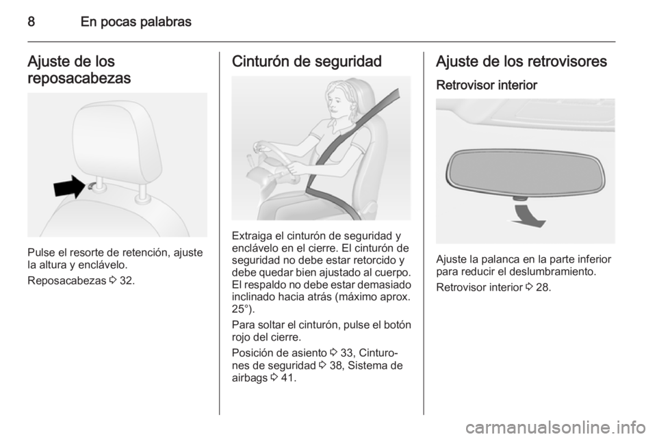 OPEL COMBO 2015  Manual de Instrucciones (in Spanish) 8En pocas palabrasAjuste de los
reposacabezas
Pulse el resorte de retención, ajuste
la altura y enclávelo.
Reposacabezas  3 32.
Cinturón de seguridad
Extraiga el cinturón de seguridad y
enclávelo