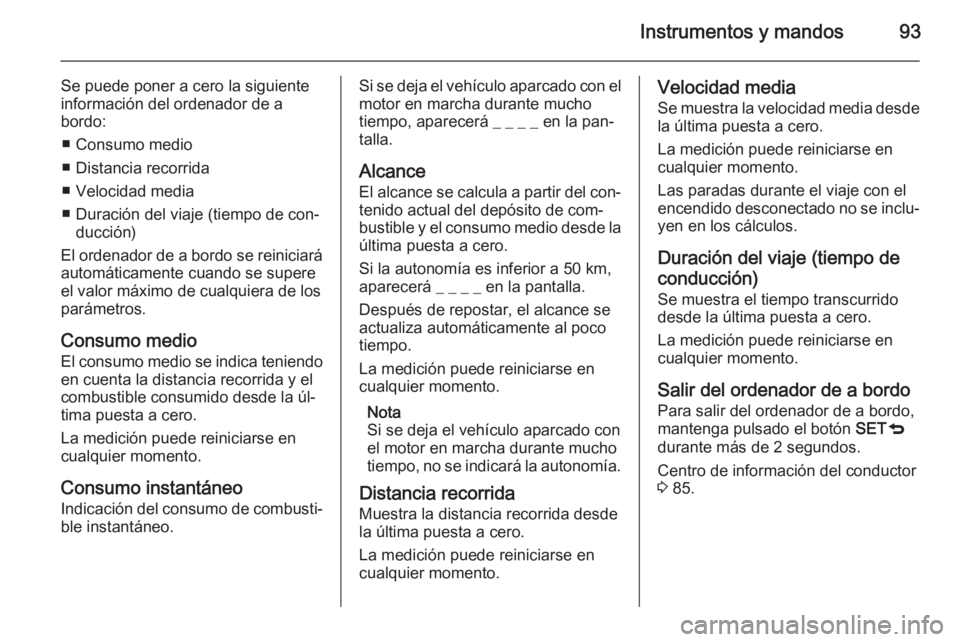 OPEL COMBO 2015 Manual de Instrucciones (in Spanish) Instrumentos y mandos93
Se puede poner a cero la siguiente
información del ordenador de a
bordo:
■ Consumo medio
■ Distancia recorrida
■ Velocidad media
■ Duración del viaje (tiempo de con OPEL COMBO 2015 Manual de Instrucciones (in Spanish) Instrumentos y mandos93
Se puede poner a cero la siguiente
información del ordenador de a
bordo:
■ Consumo medio
■ Distancia recorrida
■ Velocidad media
■ Duración del viaje (tiempo de con