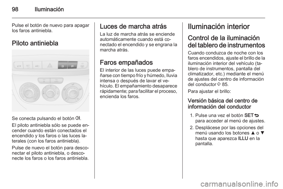 OPEL COMBO 2015 Manual de Instrucciones (in Spanish) 98Iluminación
Pulse el botón de nuevo para apagarlos faros antiniebla.
Piloto antiniebla
Se conecta pulsando el botón r.
El piloto antiniebla sólo se puede en‐ cender cuando están conectados e OPEL COMBO 2015 Manual de Instrucciones (in Spanish) 98Iluminación
Pulse el botón de nuevo para apagarlos faros antiniebla.
Piloto antiniebla
Se conecta pulsando el botón r.
El piloto antiniebla sólo se puede en‐ cender cuando están conectados e