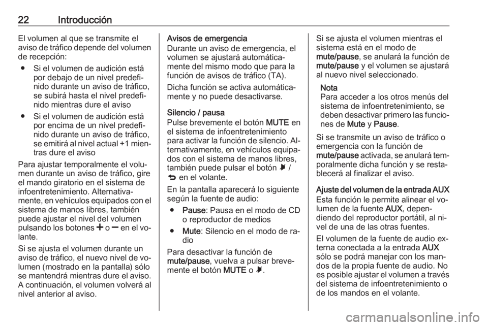 OPEL COMBO 2016 Manual de infoentretenimiento (in Spanish) 22IntroducciónEl volumen al que se transmite el
aviso de tráfico depende del volumen
de recepción:
● Si el volumen de audición está por debajo de un nivel predefi‐
nido durante un aviso de tr OPEL COMBO 2016 Manual de infoentretenimiento (in Spanish) 22IntroducciónEl volumen al que se transmite el
aviso de tráfico depende del volumen
de recepción:
● Si el volumen de audición está por debajo de un nivel predefi‐
nido durante un aviso de tr