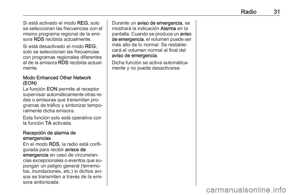 OPEL COMBO 2016 Manual de infoentretenimiento (in Spanish) Radio31Si está activado el modo REG, solo
se seleccionan las frecuencias con el
mismo programa regional de la emi‐
sora RDS recibida actualmente.
Si está desactivado el modo REG,
solo se selecci OPEL COMBO 2016 Manual de infoentretenimiento (in Spanish) Radio31Si está activado el modo REG, solo
se seleccionan las frecuencias con el
mismo programa regional de la emi‐
sora RDS recibida actualmente.
Si está desactivado el modo REG,
solo se selecci
