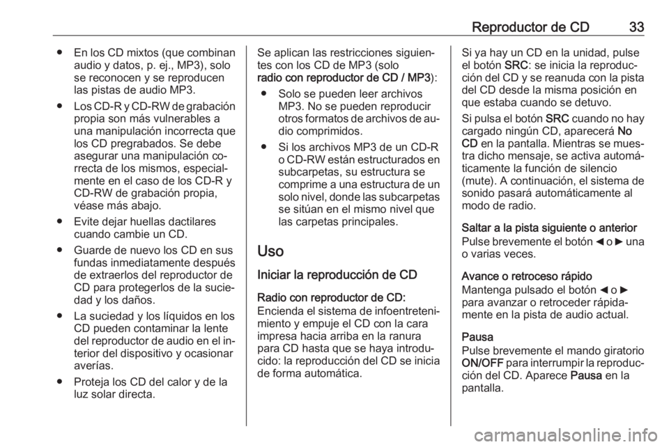 OPEL COMBO 2016 Manual de infoentretenimiento (in Spanish) Reproductor de CD33●En los CD mixtos (que combinan
audio y datos, p. ej., MP3), solo
se reconocen y se reproducen
las pistas de audio MP3.
● Los CD-R y CD-RW de grabación
propia son más vulnerab OPEL COMBO 2016 Manual de infoentretenimiento (in Spanish) Reproductor de CD33●En los CD mixtos (que combinan
audio y datos, p. ej., MP3), solo
se reconocen y se reproducen
las pistas de audio MP3.
● Los CD-R y CD-RW de grabación
propia son más vulnerab