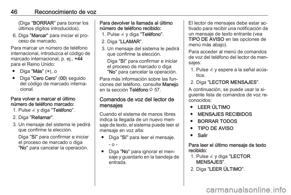 OPEL COMBO 2016 Manual de infoentretenimiento (in Spanish) 46Reconocimiento de voz(Diga "BORRAR " para borrar los
últimos dígitos introducidos).
6. Diga " Marcar" para iniciar el pro‐
ceso de marcado.
Para marcar un número de teléfono
in OPEL COMBO 2016 Manual de infoentretenimiento (in Spanish) 46Reconocimiento de voz(Diga "BORRAR " para borrar los
últimos dígitos introducidos).
6. Diga " Marcar" para iniciar el pro‐
ceso de marcado.
Para marcar un número de teléfono
in