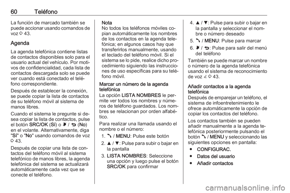 OPEL COMBO 2016 Manual de infoentretenimiento (in Spanish) 60TeléfonoLa función de marcado también se
puede accionar usando comandos de voz 3 43.
Agenda
La agenda telefónica contiene listas
de contactos disponibles solo para el usuario actual del vehícu OPEL COMBO 2016 Manual de infoentretenimiento (in Spanish) 60TeléfonoLa función de marcado también se
puede accionar usando comandos de voz 3 43.
Agenda
La agenda telefónica contiene listas
de contactos disponibles solo para el usuario actual del vehícu