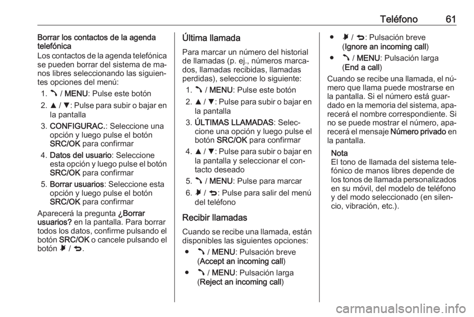 OPEL COMBO 2016 Manual de infoentretenimiento (in Spanish) Teléfono61Borrar los contactos de la agenda
telefónica
Los contactos de la agenda telefónica
se pueden borrar del sistema de ma‐
nos libres seleccionando las siguien‐
tes opciones del menú:
1. OPEL COMBO 2016 Manual de infoentretenimiento (in Spanish) Teléfono61Borrar los contactos de la agenda
telefónica
Los contactos de la agenda telefónica
se pueden borrar del sistema de ma‐
nos libres seleccionando las siguien‐
tes opciones del menú:
1.