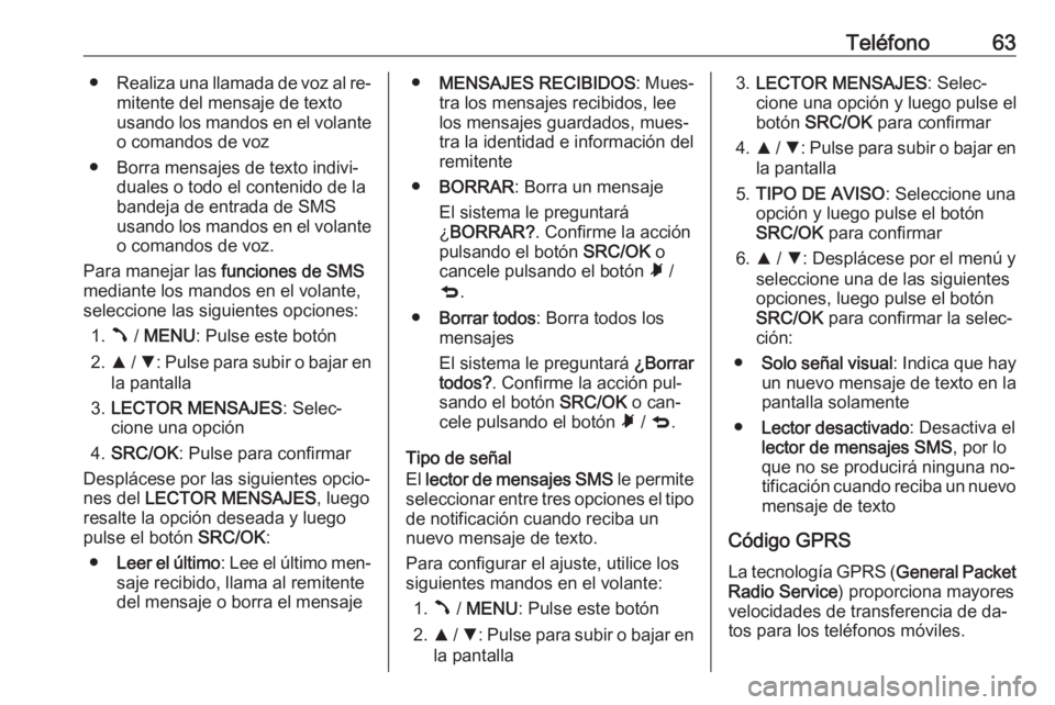 OPEL COMBO 2016 Manual de infoentretenimiento (in Spanish) Teléfono63●Realiza una llamada de voz al re‐
mitente del mensaje de texto
usando los mandos en el volante o comandos de voz
● Borra mensajes de texto indivi‐ duales o todo el contenido de la
OPEL COMBO 2016 Manual de infoentretenimiento (in Spanish) Teléfono63●Realiza una llamada de voz al re‐
mitente del mensaje de texto
usando los mandos en el volante o comandos de voz
● Borra mensajes de texto indivi‐ duales o todo el contenido de la