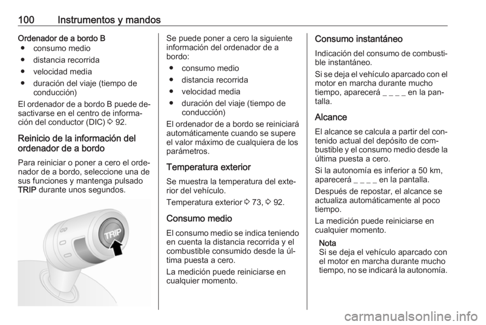 OPEL COMBO 2016  Manual de Instrucciones (in Spanish) 100Instrumentos y mandosOrdenador de a bordo B● consumo medio
● distancia recorrida
● velocidad media
● duración del viaje (tiempo de conducción)
El ordenador de a bordo  B puede de‐
sacti