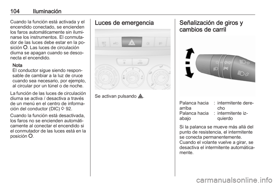 OPEL COMBO 2016  Manual de Instrucciones (in Spanish) 104IluminaciónCuando la función está activada y elencendido conectado, se encienden
los faros automáticamente sin ilumi‐
narse los instrumentos. El conmuta‐
dor de las luces debe estar en la p
