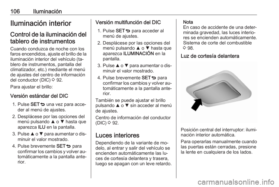 OPEL COMBO 2016  Manual de Instrucciones (in Spanish) 106IluminaciónIluminación interior
Control de la iluminación del tablero de instrumentos
Cuando conduzca de noche con los
faros encendidos, ajuste el brillo de la
iluminación interior del vehícul