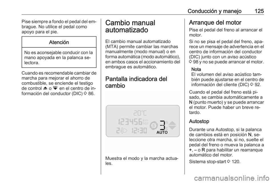 OPEL COMBO 2016 Manual de Instrucciones (in Spanish) Conducción y manejo125Pise siempre a fondo el pedal del em‐
brague. No utilice el pedal como
apoyo para el pie.Atención
No es aconsejable conducir con la mano apoyada en la palanca se‐
lectora.
OPEL COMBO 2016 Manual de Instrucciones (in Spanish) Conducción y manejo125Pise siempre a fondo el pedal del em‐
brague. No utilice el pedal como
apoyo para el pie.Atención
No es aconsejable conducir con la mano apoyada en la palanca se‐
lectora.