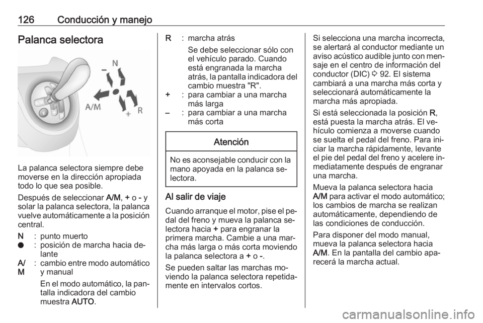 OPEL COMBO 2016 Manual de Instrucciones (in Spanish) 126Conducción y manejoPalanca selectora
La palanca selectora siempre debe
moverse en la dirección apropiada
todo lo que sea posible.
Después de seleccionar A/M, + o - y
solar la palanca selector OPEL COMBO 2016 Manual de Instrucciones (in Spanish) 126Conducción y manejoPalanca selectora
La palanca selectora siempre debe
moverse en la dirección apropiada
todo lo que sea posible.
Después de seleccionar A/M, + o - y
solar la palanca selector
