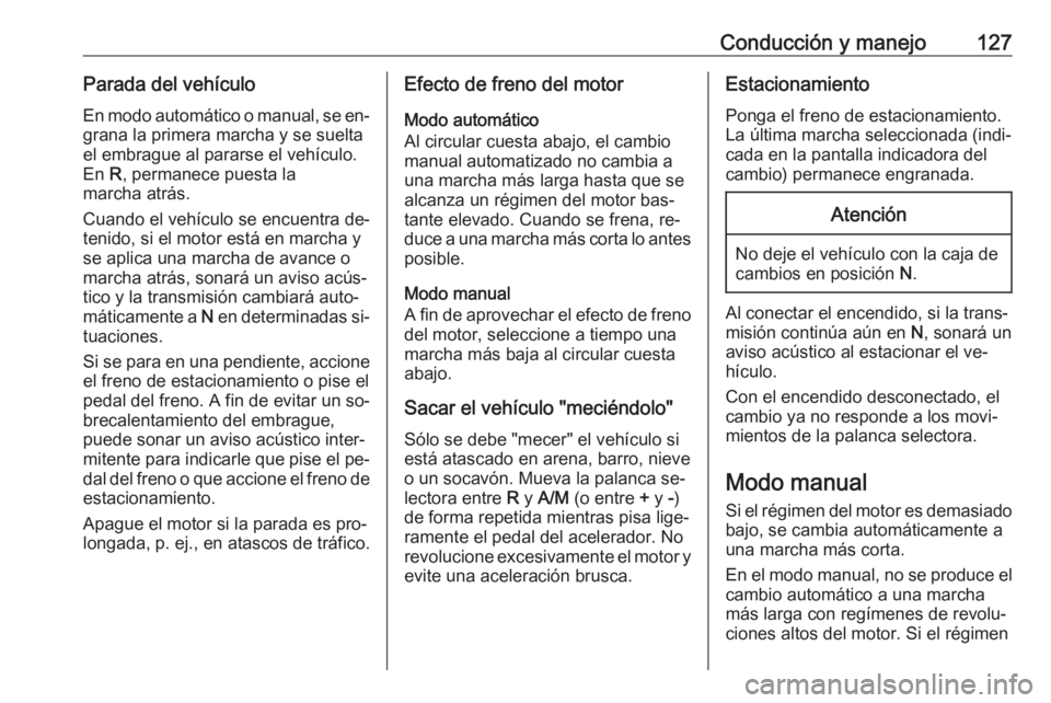 OPEL COMBO 2016 Manual de Instrucciones (in Spanish) Conducción y manejo127Parada del vehículo
En modo automático o manual, se en‐ grana la primera marcha y se sueltael embrague al pararse el vehículo.
En R, permanece puesta la
marcha atrás.
Cua OPEL COMBO 2016 Manual de Instrucciones (in Spanish) Conducción y manejo127Parada del vehículo
En modo automático o manual, se en‐ grana la primera marcha y se sueltael embrague al pararse el vehículo.
En R, permanece puesta la
marcha atrás.
Cua