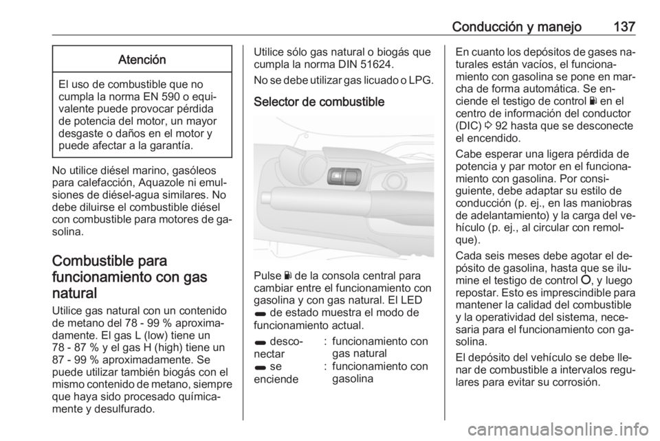 OPEL COMBO 2016 Manual de Instrucciones (in Spanish) Conducción y manejo137Atención
El uso de combustible que no
cumpla la norma EN 590 o equi‐
valente puede provocar pérdida
de potencia del motor, un mayor
desgaste o daños en el motor y
puede afe OPEL COMBO 2016 Manual de Instrucciones (in Spanish) Conducción y manejo137Atención
El uso de combustible que no
cumpla la norma EN 590 o equi‐
valente puede provocar pérdida
de potencia del motor, un mayor
desgaste o daños en el motor y
puede afe