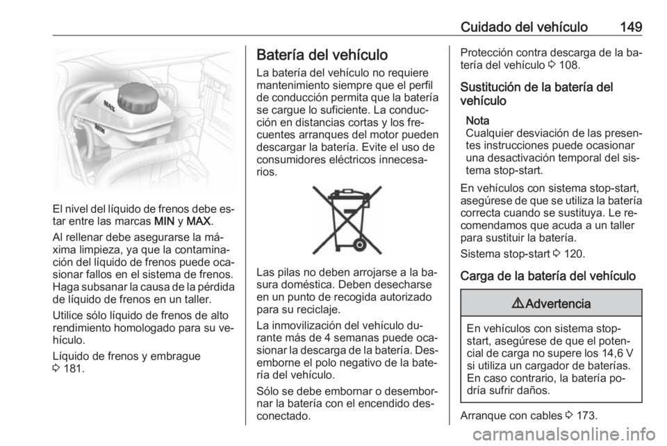 OPEL COMBO 2016 Manual de Instrucciones (in Spanish) Cuidado del vehículo149
El nivel del líquido de frenos debe es‐
tar entre las marcas MIN y MAX .
Al rellenar debe asegurarse la má‐
xima limpieza, ya que la contamina‐
ción del líquido de OPEL COMBO 2016 Manual de Instrucciones (in Spanish) Cuidado del vehículo149
El nivel del líquido de frenos debe es‐
tar entre las marcas MIN y MAX .
Al rellenar debe asegurarse la má‐
xima limpieza, ya que la contamina‐
ción del líquido de