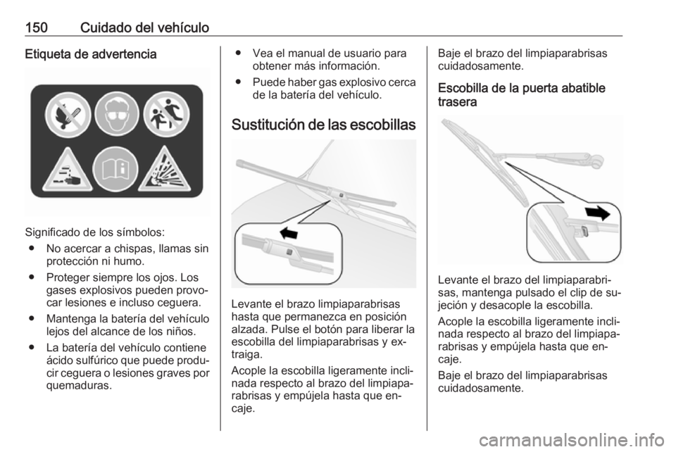 OPEL COMBO 2016 Manual de Instrucciones (in Spanish) 150Cuidado del vehículoEtiqueta de advertencia
Significado de los símbolos:● No acercar a chispas, llamas sin protección ni humo.
● Proteger siempre los ojos. Los gases explosivos pueden provo OPEL COMBO 2016 Manual de Instrucciones (in Spanish) 150Cuidado del vehículoEtiqueta de advertencia
Significado de los símbolos:● No acercar a chispas, llamas sin protección ni humo.
● Proteger siempre los ojos. Los gases explosivos pueden provo
