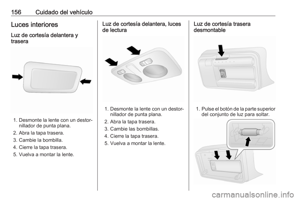 OPEL COMBO 2016 Manual de Instrucciones (in Spanish) 156Cuidado del vehículoLuces interioresLuz de cortesía delantera y
trasera
1. Desmonte la lente con un destor‐ nillador de punta plana.
2. Abra la tapa trasera.
3. Cambie la bombilla.
4. Cierre la OPEL COMBO 2016 Manual de Instrucciones (in Spanish) 156Cuidado del vehículoLuces interioresLuz de cortesía delantera y
trasera
1. Desmonte la lente con un destor‐ nillador de punta plana.
2. Abra la tapa trasera.
3. Cambie la bombilla.
4. Cierre la