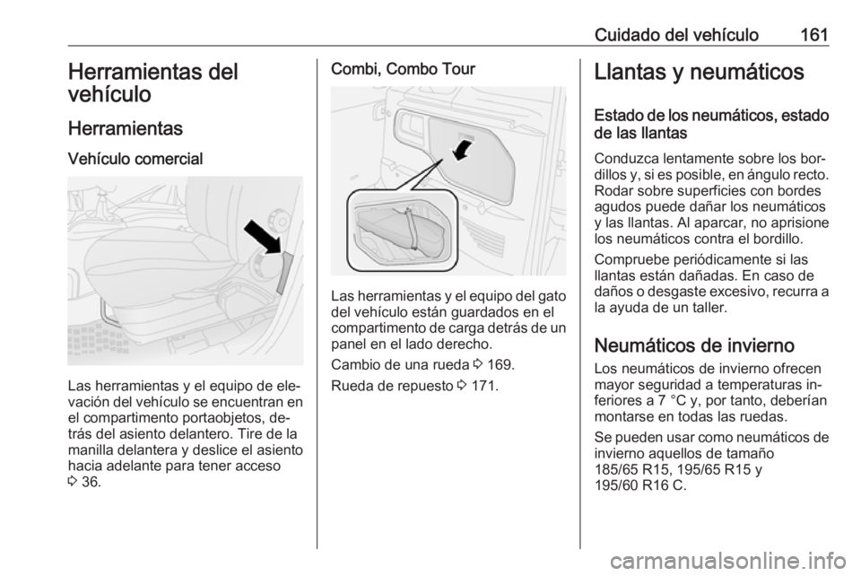 OPEL COMBO 2016 Manual de Instrucciones (in Spanish) Cuidado del vehículo161Herramientas del
vehículo
Herramientas Vehículo comercial
Las herramientas y el equipo de ele‐
vación del vehículo se encuentran en
el compartimento portaobjetos, de‐
t OPEL COMBO 2016 Manual de Instrucciones (in Spanish) Cuidado del vehículo161Herramientas del
vehículo
Herramientas Vehículo comercial
Las herramientas y el equipo de ele‐
vación del vehículo se encuentran en
el compartimento portaobjetos, de‐
t