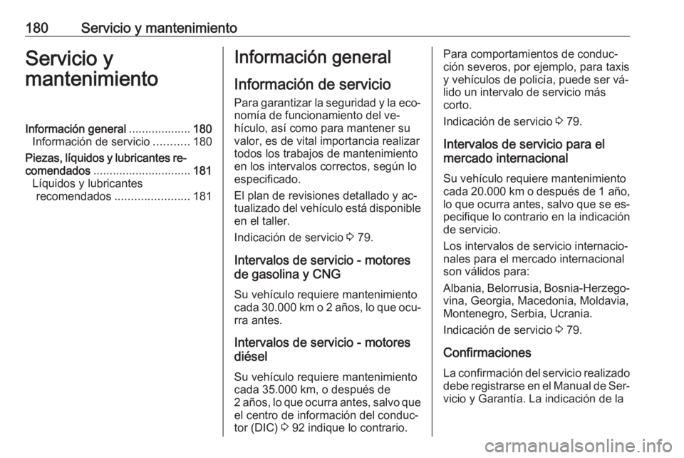 OPEL COMBO 2016 Manual de Instrucciones (in Spanish) 180Servicio y mantenimientoServicio y
mantenimientoInformación general ...................180
Información de servicio ...........180
Piezas, líquidos y lubricantes re‐
comendados ................ OPEL COMBO 2016 Manual de Instrucciones (in Spanish) 180Servicio y mantenimientoServicio y
mantenimientoInformación general ...................180
Información de servicio ...........180
Piezas, líquidos y lubricantes re‐
comendados ................