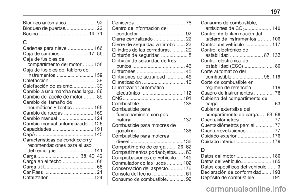 OPEL COMBO 2016 Manual de Instrucciones (in Spanish) 197Bloqueo automático......................92
Bloqueo de puertas ......................22
Bocina .................................... 14, 71
C Cadenas para nieve ..................166
Caja de cambio OPEL COMBO 2016 Manual de Instrucciones (in Spanish) 197Bloqueo automático......................92
Bloqueo de puertas ......................22
Bocina .................................... 14, 71
C Cadenas para nieve ..................166
Caja de cambio