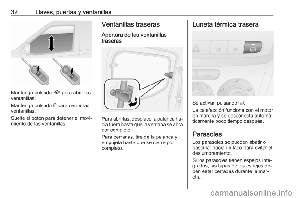OPEL COMBO 2016 Manual de Instrucciones (in Spanish) 32Llaves, puertas y ventanillas
Mantenga pulsado Ä para abrir las
ventanillas.
Mantenga pulsado e para cerrar las
ventanillas.
Suelte el botón para detener el movi‐
miento de las ventanillas.
Ven OPEL COMBO 2016 Manual de Instrucciones (in Spanish) 32Llaves, puertas y ventanillas
Mantenga pulsado Ä para abrir las
ventanillas.
Mantenga pulsado e para cerrar las
ventanillas.
Suelte el botón para detener el movi‐
miento de las ventanillas.
Ven