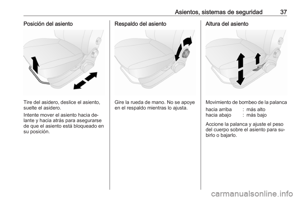 OPEL COMBO 2016 Manual de Instrucciones (in Spanish) Asientos, sistemas de seguridad37Posición del asiento
Tire del asidero, deslice el asiento,
suelte el asidero.
Intente mover el asiento hacia de‐
lante y hacia atrás para asegurarse
de que el asie OPEL COMBO 2016 Manual de Instrucciones (in Spanish) Asientos, sistemas de seguridad37Posición del asiento
Tire del asidero, deslice el asiento,
suelte el asidero.
Intente mover el asiento hacia de‐
lante y hacia atrás para asegurarse
de que el asie