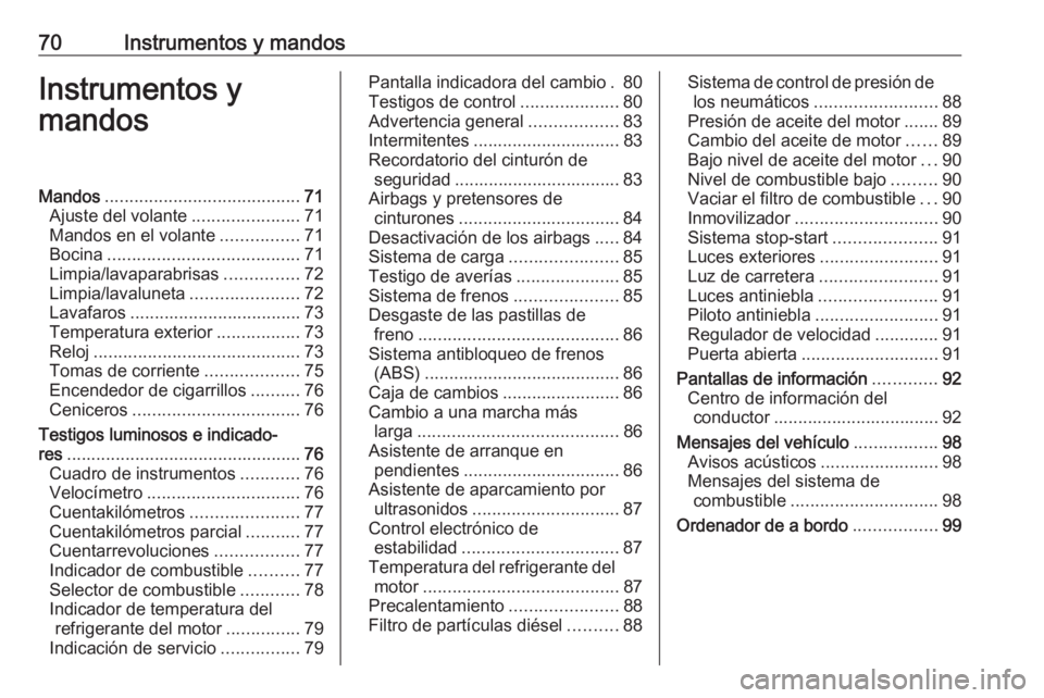 OPEL COMBO 2016 Manual de Instrucciones (in Spanish) 70Instrumentos y mandosInstrumentos y
mandosMandos ........................................ 71
Ajuste del volante ......................71
Mandos en el volante ................71
Bocina .............. OPEL COMBO 2016 Manual de Instrucciones (in Spanish) 70Instrumentos y mandosInstrumentos y
mandosMandos ........................................ 71
Ajuste del volante ......................71
Mandos en el volante ................71
Bocina ..............