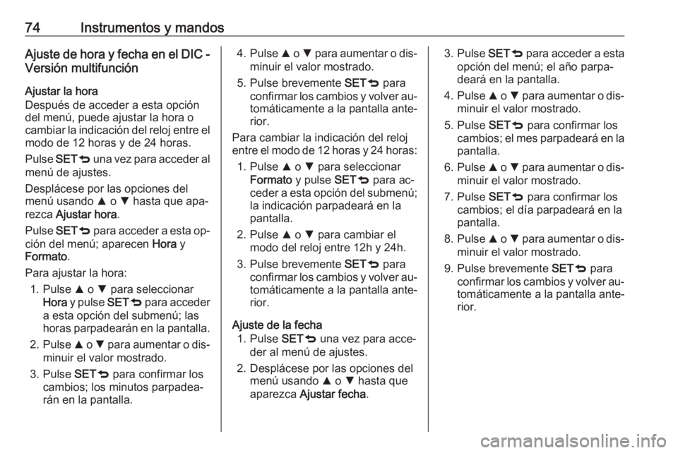 OPEL COMBO 2016 Manual de Instrucciones (in Spanish) 74Instrumentos y mandosAjuste de hora y fecha en el DIC -Versión multifunción
Ajustar la hora
Después de acceder a esta opción
del menú, puede ajustar la hora o
cambiar la indicación del reloj e OPEL COMBO 2016 Manual de Instrucciones (in Spanish) 74Instrumentos y mandosAjuste de hora y fecha en el DIC -Versión multifunción
Ajustar la hora
Después de acceder a esta opción
del menú, puede ajustar la hora o
cambiar la indicación del reloj e