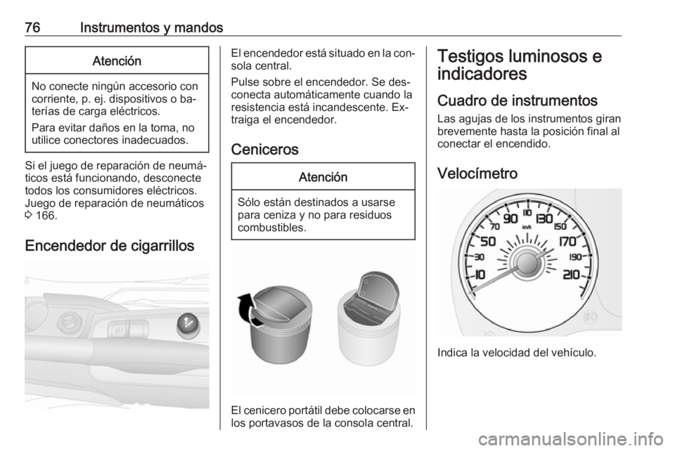 OPEL COMBO 2016 Manual de Instrucciones (in Spanish) 76Instrumentos y mandosAtención
No conecte ningún accesorio con
corriente, p. ej. dispositivos o ba‐
terías de carga eléctricos.
Para evitar daños en la toma, no
utilice conectores inadecuados. OPEL COMBO 2016 Manual de Instrucciones (in Spanish) 76Instrumentos y mandosAtención
No conecte ningún accesorio con
corriente, p. ej. dispositivos o ba‐
terías de carga eléctricos.
Para evitar daños en la toma, no
utilice conectores inadecuados.