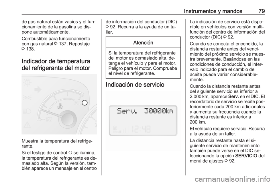 OPEL COMBO 2016 Manual de Instrucciones (in Spanish) Instrumentos y mandos79de gas natural están vacíos y el fun‐
cionamiento de la gasolina se dis‐
pone automáticamente.
Combustible para funcionamiento
con gas natural 3 137, Repostaje
3 138.
I OPEL COMBO 2016 Manual de Instrucciones (in Spanish) Instrumentos y mandos79de gas natural están vacíos y el fun‐
cionamiento de la gasolina se dis‐
pone automáticamente.
Combustible para funcionamiento
con gas natural 3 137, Repostaje
3 138.
I