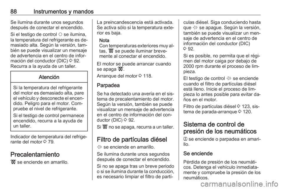 OPEL COMBO 2016 Manual de Instrucciones (in Spanish) 88Instrumentos y mandosSe ilumina durante unos segundos
después de conectar el encendido.
Si el testigo de control $ se ilumina,
la temperatura del refrigerante es de‐ masiado alta. Según la vers OPEL COMBO 2016 Manual de Instrucciones (in Spanish) 88Instrumentos y mandosSe ilumina durante unos segundos
después de conectar el encendido.
Si el testigo de control $ se ilumina,
la temperatura del refrigerante es de‐ masiado alta. Según la vers