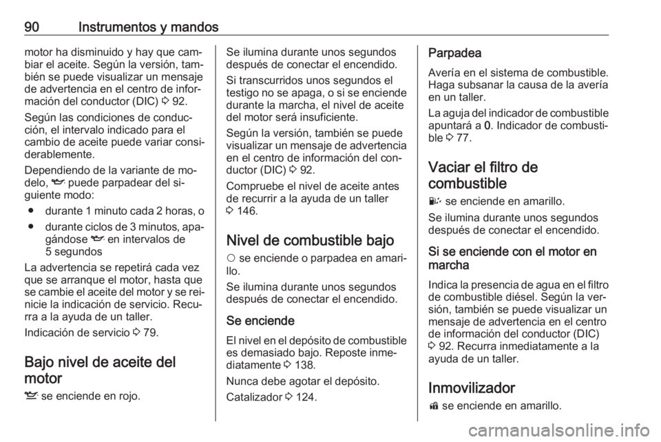 OPEL COMBO 2016  Manual de Instrucciones (in Spanish) 90Instrumentos y mandosmotor ha disminuido y hay que cam‐
biar el aceite. Según la versión, tam‐
bién se puede visualizar un mensaje
de advertencia en el centro de infor‐
mación del conducto